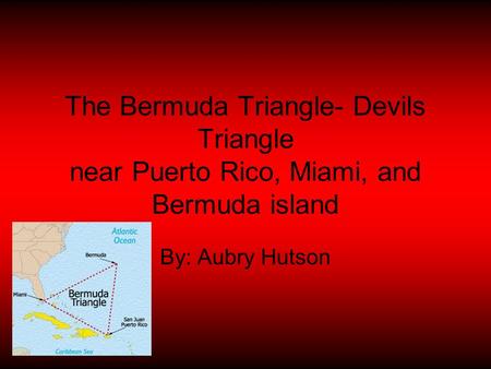 The Bermuda Triangle- Devils Triangle near Puerto Rico, Miami, and Bermuda island By: Aubry Hutson.