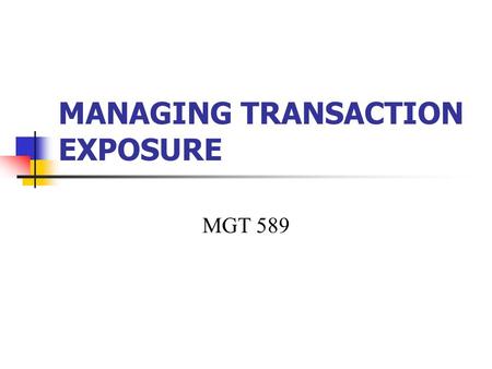 MANAGING TRANSACTION EXPOSURE MGT 589. Transaction Exposure “When the future cash transactions of a firm are affected by exchange rate fluctuations” identify.