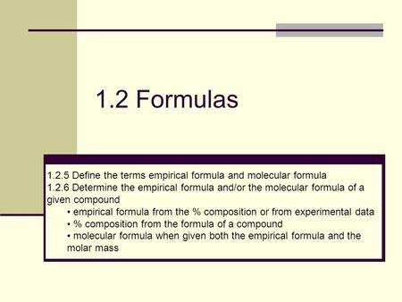 1.2 Formulas 1.2.5 Define the terms empirical formula and molecular formula 1.2.6 Determine the empirical formula and/or the molecular formula of a given.