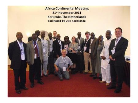 Africa Continental Meeting 21 st November 2011 Kerkrade, The Netherlands Facilitated by Dick Kachilonda.