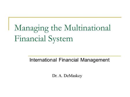 Dr. A. DeMaskey Managing the Multinational Financial System International Financial Management.