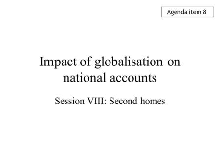 Impact of globalisation on national accounts Session VIII: Second homes Agenda item 8.