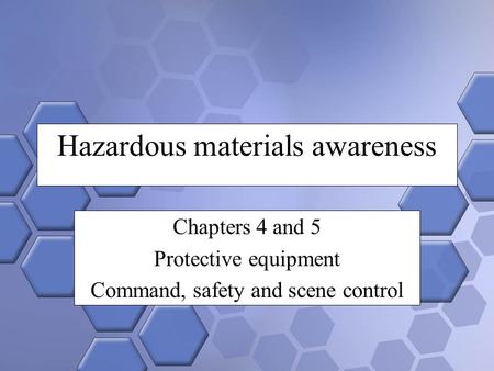Hazardous materials awareness Chapters 4 and 5 Protective equipment Command, safety and scene control.