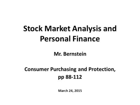 Stock Market Analysis and Personal Finance Mr. Bernstein Consumer Purchasing and Protection, pp 88-112 March 24, 2015.