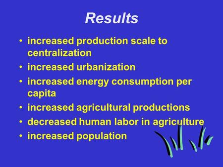 Results increased production scale to centralization increased urbanization increased energy consumption per capita increased agricultural productions.