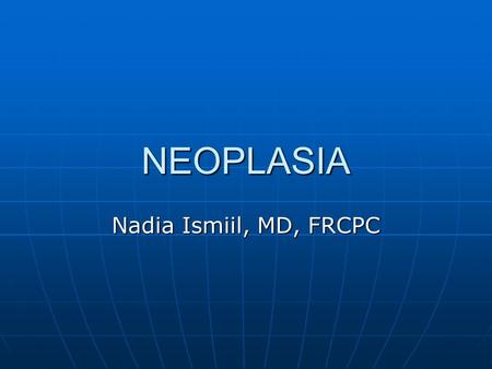 NEOPLASIA Nadia Ismiil, MD, FRCPC.