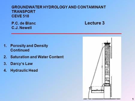 1 GROUNDWATER HYDROLOGY AND CONTAMINANT TRANSPORT CEVE 518 P.C. de Blanc C.J. Newell 1.Porosity and Density Continued 2.Saturation and Water Content 3.Darcy.