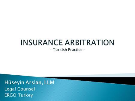 Hüseyin Arslan, LLM Legal Counsel ERGO Turkey. Hüseyin Arslan, LLM. “Insurance Arbitration [Turkish Practice]”  Insurance litigation in Turkey has long.