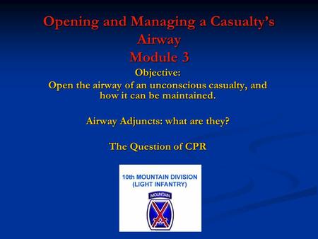 Opening and Managing a Casualty’s Airway Module 3 Objective: Open the airway of an unconscious casualty, and how it can be maintained. Airway Adjuncts: