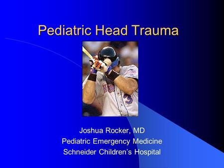 Pediatric Head Trauma Joshua Rocker, MD Pediatric Emergency Medicine Schneider Children’s Hospital.
