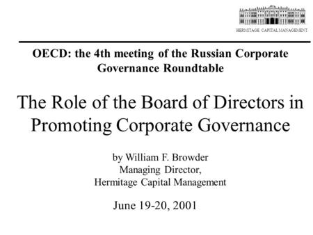 HERMITAGE CAPITAL MANAGEMENT The Role of the Board of Directors in Promoting Corporate Governance by William F. Browder Managing Director, Hermitage Capital.