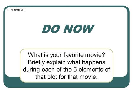 Journal 20 DO NOW What is your favorite movie? Briefly explain what happens during each of the 5 elements of that plot for that movie.
