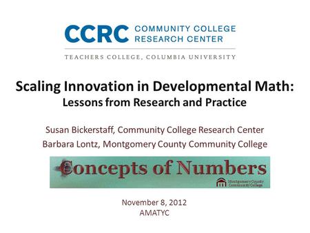 Scaling Innovation in Developmental Math: Lessons from Research and Practice Susan Bickerstaff, Community College Research Center Barbara Lontz, Montgomery.