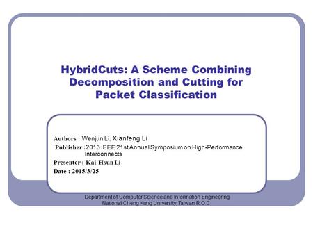 HybridCuts: A Scheme Combining Decomposition and Cutting for Packet Classification Authors : Wenjun Li, Xianfeng Li Publisher : 2013 IEEE 21st Annual Symposium.