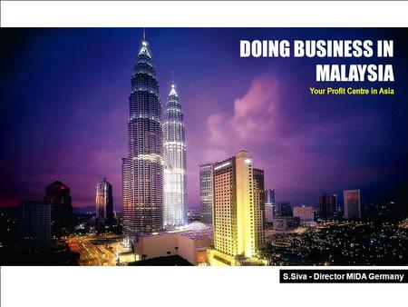 MALAYSIA – Your Profit Centre In Asia Malaysian Industrial Development Authority 1 DOING BUSINESS IN MALAYSIA Your Profit Centre in Asia S.Siva - Director.