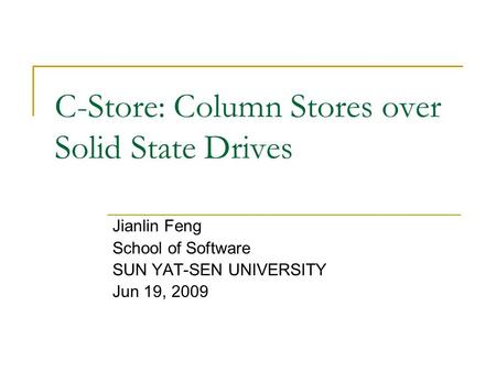 C-Store: Column Stores over Solid State Drives Jianlin Feng School of Software SUN YAT-SEN UNIVERSITY Jun 19, 2009.