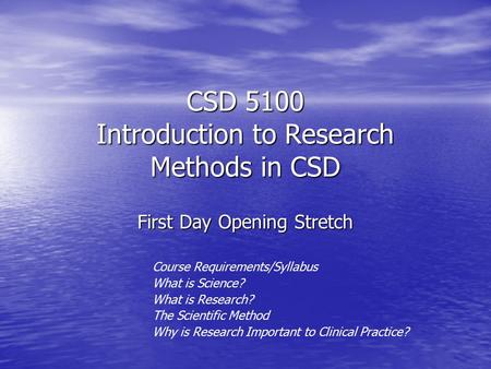 CSD 5100 Introduction to Research Methods in CSD First Day Opening Stretch Course Requirements/Syllabus What is Science? What is Research? The Scientific.