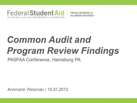 PASFAA Conference, Harrisburg PA Common Audit and Program Review Findings Annmarie Weisman | 10.31.2012.