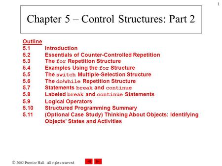  2002 Prentice Hall. All rights reserved. 1 Chapter 5 – Control Structures: Part 2 Outline 5.1 Introduction 5.2 Essentials of Counter-Controlled Repetition.