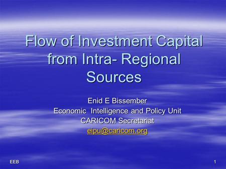 EEB1 Flow of Investment Capital from Intra- Regional Sources Flow of Investment Capital from Intra- Regional Sources Enid E Bissember Economic Intelligence.