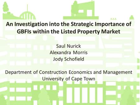 An Investigation into the Strategic Importance of GBFIs within the Listed Property Market Saul Nurick Alexandra Morris Jody Schofield Department of Construction.