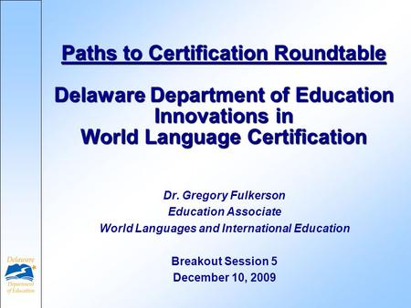 Paths to Certification Roundtable Delaware Department of Education Innovations in World Language Certification Dr. Gregory Fulkerson Education Associate.