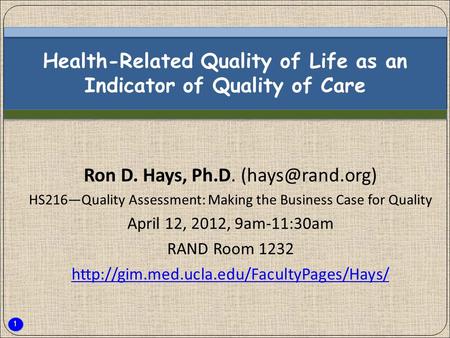 1 Health-Related Quality of Life as an Indicator of Quality of Care Ron D. Hays, Ph.D. HS216—Quality Assessment: Making the Business Case.