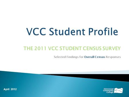 THE 2011 VCC STUDENT CENSUS SURVEY Selected Findings for Overall Census Responses April 2012.
