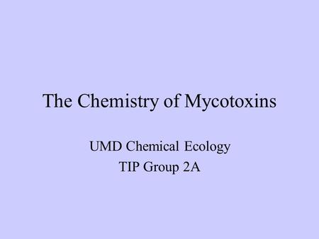 The Chemistry of Mycotoxins UMD Chemical Ecology TIP Group 2A.