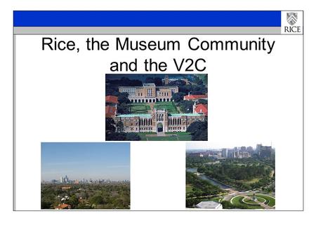 Rice, the Museum Community and the V2C
