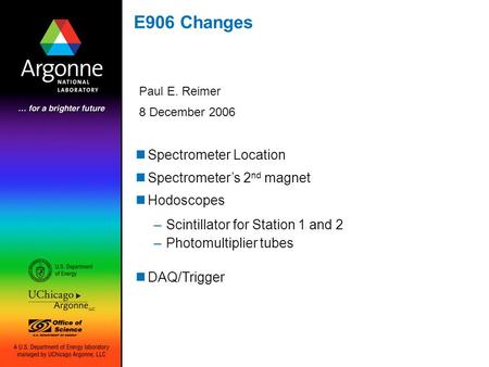 E906 Changes Paul E. Reimer 8 December 2006 Spectrometer Location Spectrometer’s 2 nd magnet Hodoscopes –Scintillator for Station 1 and 2 –Photomultiplier.