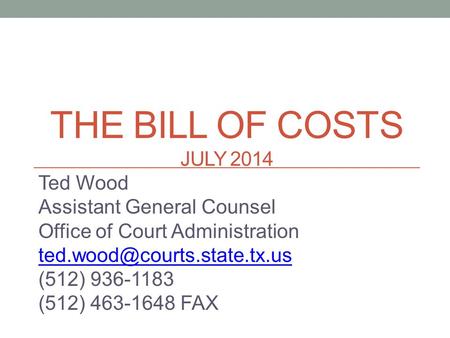THE BILL OF COSTS JULY 2014 Ted Wood Assistant General Counsel Office of Court Administration (512) 936-1183 (512) 463-1648.