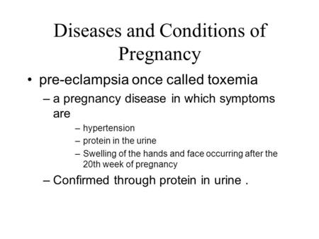 Diseases and Conditions of Pregnancy pre-eclampsia once called toxemia –a pregnancy disease in which symptoms are –hypertension –protein in the urine –Swelling.