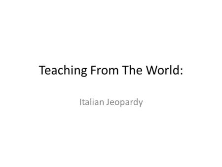 Teaching From The World: Italian Jeopardy. Categories ArchitectureHistoryGeography 100 200 300.