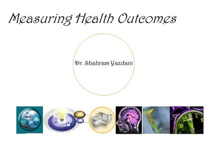 Dr. Shahram Yazdani Measuring Health Outcomes. Dr. Shahram Yazdani The measurement of health, in a way that is comparable over time and across populations,