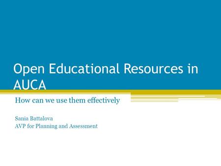 Open Educational Resources in AUCA How can we use them effectively Sania Battalova AVP for Planning and Assessment.