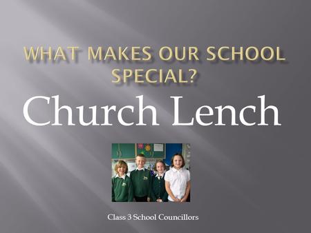 Church Lench Class 3 School Councillors.  Our school is in the village of Church Lench which is 6 miles outside Evesham. Most of the people from our.