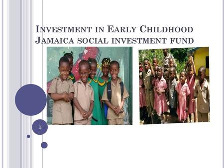 I NVESTMENT IN E ARLY C HILDHOOD J AMAICA SOCIAL INVESTMENT FUND 1.
