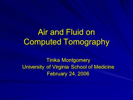 Air and Fluid on Computed Tomography Tinika Montgomery University of Virginia School of Medicine February 24, 2006.