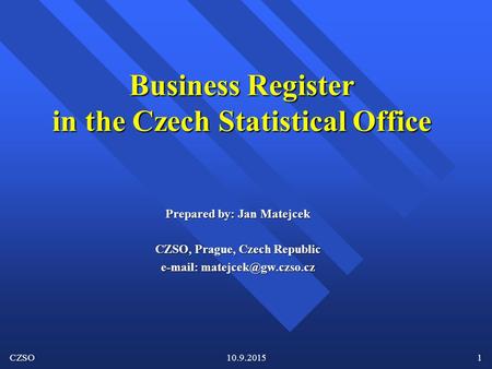 CZSO10.9.20151 Business Register in the Czech Statistical Office Prepared by: Jan Matejcek CZSO, Prague, Czech Republic
