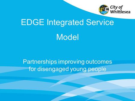 EDGE Integrated Service Model Partnerships improving outcomes for disengaged young people.