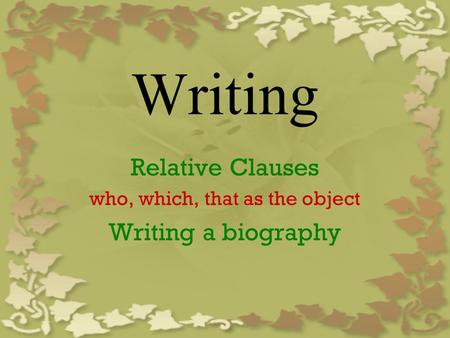 Writing Relative Clauses who, which, that as the object Writing a biography.