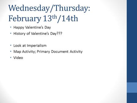 Wednesday/Thursday: February 13 th /14th Happy Valentine’s Day History of Valentine’s Day??? Look at Imperialism Map Activity; Primary Document Activity.
