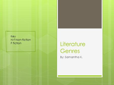 Literature Genres By: Samantha K. Key N-f Non-fiction F fiction.