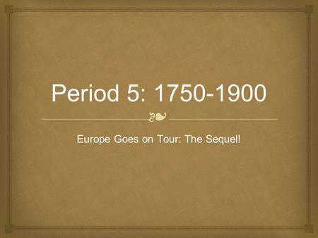❧ Period 5: 1750-1900 Europe Goes on Tour: The Sequel!