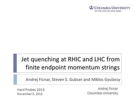 Jet quenching at RHIC and LHC from finite endpoint momentum strings Andrej Ficnar Columbia University Hard Probes 2013 November 5, 2013 Andrej Ficnar,