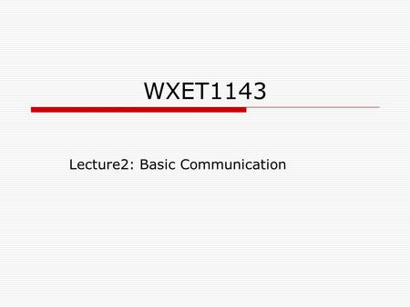 WXET1143 Lecture2: Basic Communication. Communication using electricity  Since electricity was discovered, scientist have researched on ways to use the.