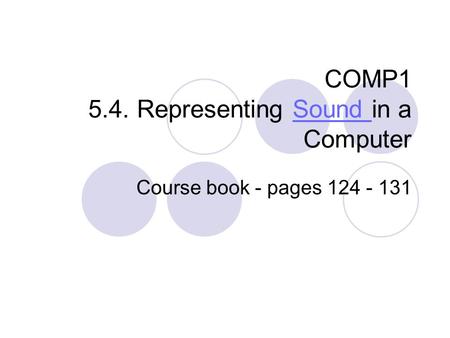 COMP1 5.4. Representing Sound in a ComputerSound Course book - pages 124 - 131.
