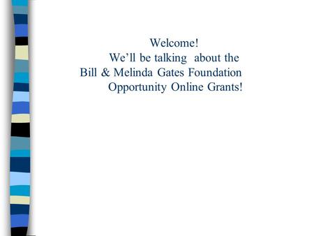 Welcome! We’ll be talking about the Bill & Melinda Gates Foundation Opportunity Online Grants!