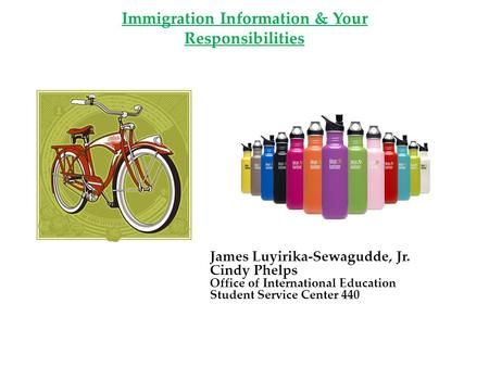 Immigration Information & Your Responsibilities James Luyirika-Sewagudde, Jr. Cindy Phelps Office of International Education Student Service Center 440.